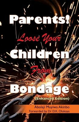 Parents! Loose Your Children From Bondage by Akinbo, Abolaji Muyiwa