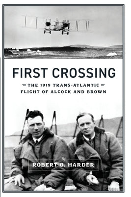 First Crossing: The 1919 Trans-Atlantic Flight of Alcock and Brown by Harder, Robert O.