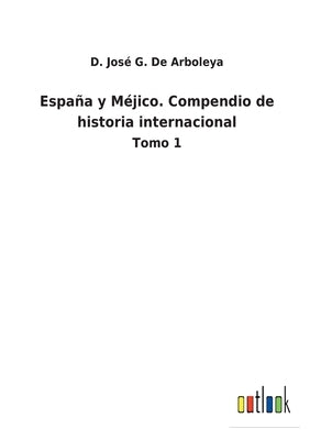 España y Méjico. Compendio de historia internacional: Tomo 1 by de Arboleya, D. José G.