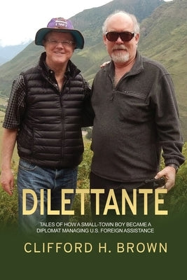 Dilettante: Tales of How a Small-Town Boy Became a Diplomat Managing U.S. Foreign Assistance by Brown, Clifford H.