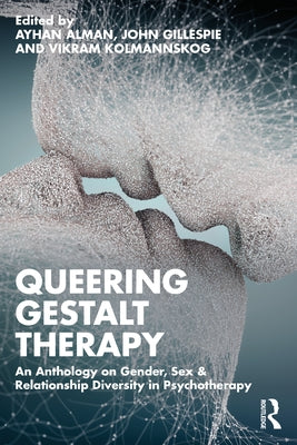 Queering Gestalt Therapy: An Anthology on Gender, Sex & Relationship Diversity in Psychotherapy by Alman, Ayhan