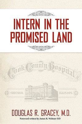 Intern in the Promised Land: Cook County Hospital by Gracey, Douglas R.