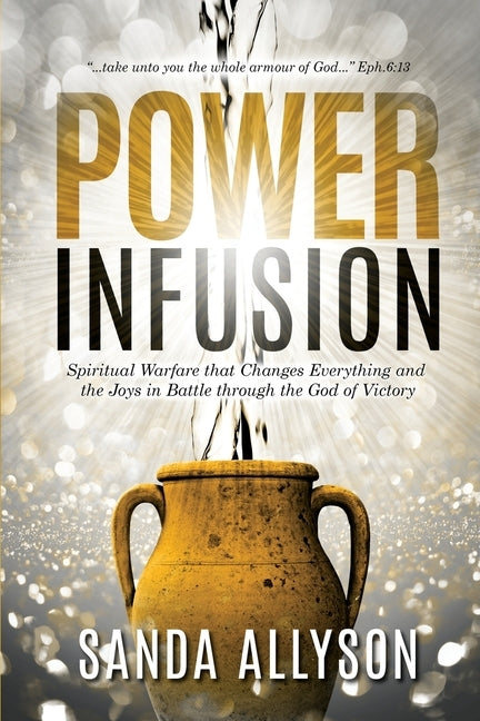 Power Infusion: Spiritual Warfare That Changes Everything and the Joys in Battle through the God of Victory by Allyson, Sanda