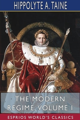 The Modern Regime, Volume I (Esprios Classics) by Taine, Hippolyte a.