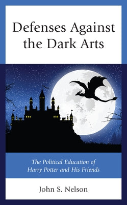 Defenses Against the Dark Arts: The Political Education of Harry Potter and His Friends Paperback Lexington Books