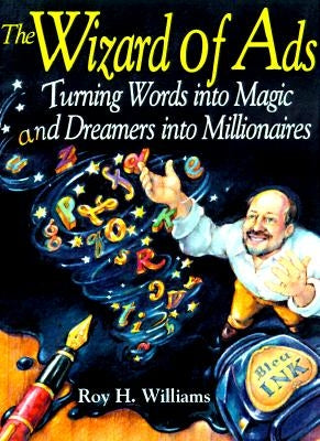The Wizard of Ads: Turning Words Into Magic and Dreamers Into Millionaires by Williams, Roy H.