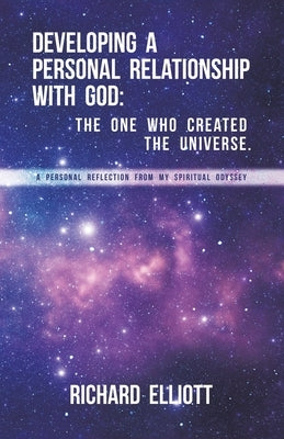 Developing a Personal Relationship with God: The One Who Created the Universe.: A Personal Reflection From My Spiritual Odyssey Paperback Archway Publishing