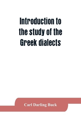 Introduction to the study of the Greek dialects; grammar, selected inscriptions, glossary by Darling Buck, Carl