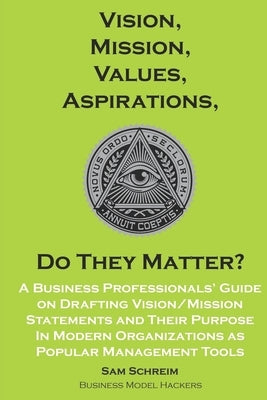 Vision, Mission, Values, Aspirations, Do They Matter?: A Business Professionals' Guide to Drafting Vision/Mission Statements and Their Purpose in Mode by Schreim, Sam