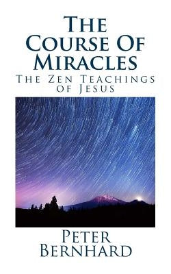 The Course Of Miracles: The Zen Teachings of Jesus by Bernhard, Peter