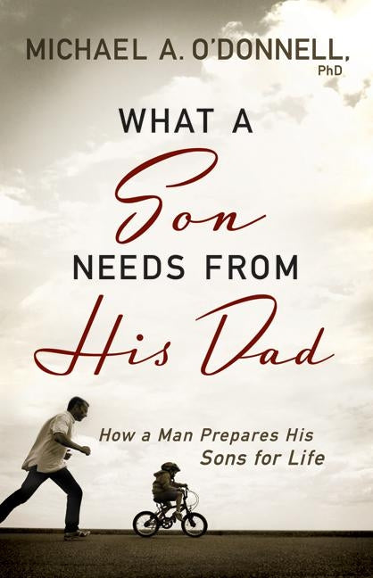 What a Son Needs from His Dad: How a Man Prepares His Sons for Life by O'Donnell, Michael A.