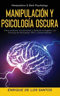 Manipulación y Psicología Oscura (Manipulation & Dark Psychology): Cómo Analizar a las Personas y Detectar el Engaño, con Técnicas de Persuasión, PNL by de Los Santos, Enrique