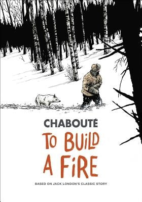 To Build a Fire: Based on Jack London's Classic Story by Chabouté, Christophe