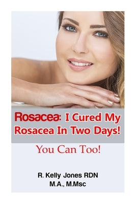 Rosacea: I Cured My Rosacea In Two Days! You Can Too! by Kelly, Cavenaugh