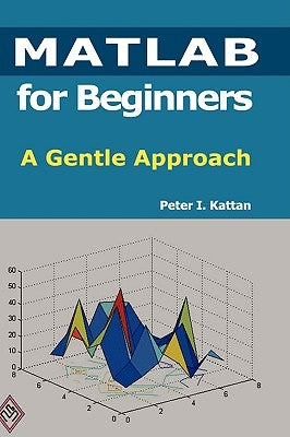 MATLAB for Beginners: A Gentle Approach by Kattan, Peter