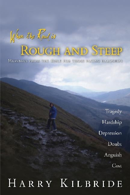When the Road Is Rough and Steep: Messages from the Bible for Those Facing Hardships by Kilbride, Harry