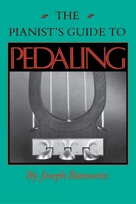 The Pianist S Guide to Pedaling by Banowetz, Joseph