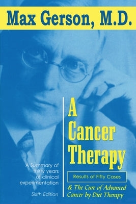 A Cancer Therapy: Results of Fifty Cases and the Cure of Advanced Cancer by Diet Therapy by Gerson, Max