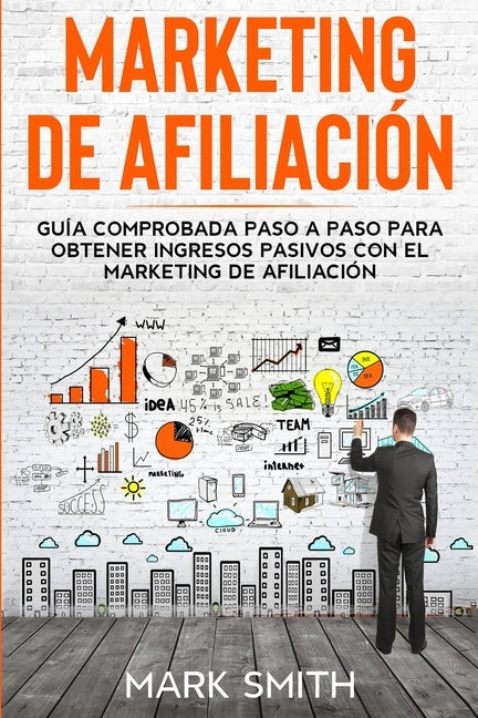 Marketing de Afiliación: Guía Comprobada Paso a Paso para Obtener Ingresos Pasivos con el Marketing de Afiliación (Affiliate Marketing Spanish by Smith, Mark