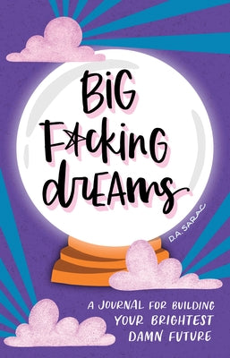 Big F*cking Dreams: A Journal for Building Your Brightest Damn Future by Sarac, D. A.