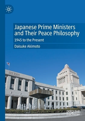Japanese Prime Ministers and Their Peace Philosophy: 1945 to the Present Paperback Palgrave MacMillan