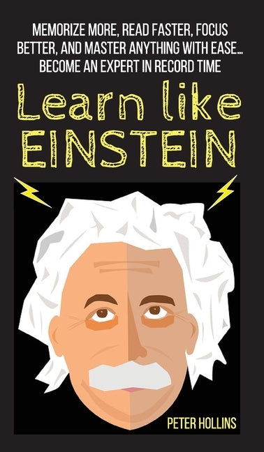 Learn Like Einstein: Memorize More, Read Faster, Focus Better, and Master Anything With Ease... Become An Expert in Record Time by Hollins, Peter