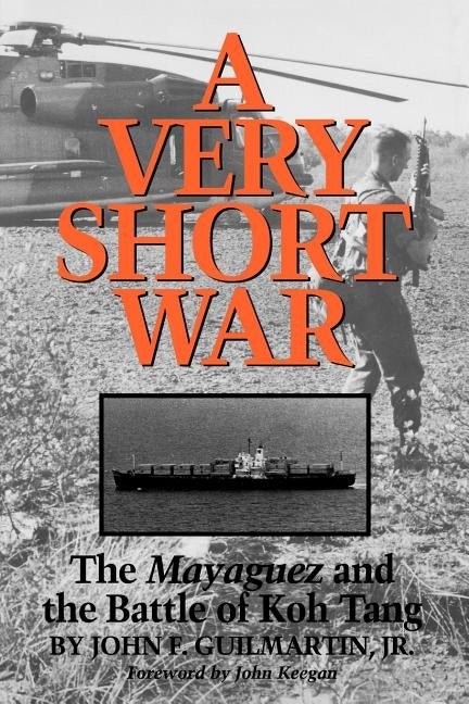 A Very Short War: The Mayaguez and the Battle of Koh Tang Volume 46 by Guilmartin, John F.