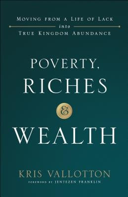 Poverty, Riches and Wealth: Moving from a Life of Lack Into True Kingdom Abundance by Vallotton, Kris