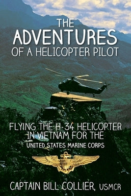The Adventures of a Helicopter Pilot: Flying the H-34 helicopter in Vietnam for the United States Marine Corps Paperback Createspace Independent Publishing Platform