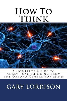 How To Think: A Complete Guide to Analytical Thinking Paperback Createspace Independent Publishing Platform