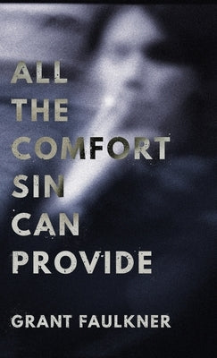 All the Comfort Sin Can Provide by Faulkner, Grant