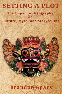 Setting a Plot: The Impact of Geography on Culture, Myth, and Storytelling Paperback Independently Published