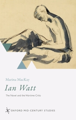 Ian Watt: The Novel and the Wartime Critic by MacKay, Marina