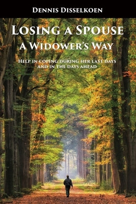 Losing A Spouse: A Widower's Way: Help in coping during her last days and in the days ahead by Disselkoen, Dennis