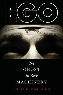 Ego: The Ghost in Your Machinery by Cox Ph. D., Louis D.