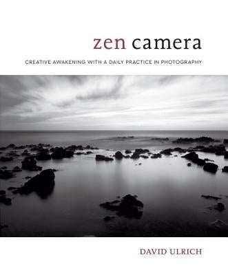 Zen Camera: Creative Awakening with a Daily Practice in Photography by Ulrich, David