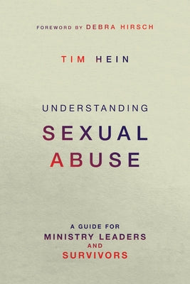 Understanding Sexual Abuse: A Guide for Ministry Leaders and Survivors by Hein, Tim