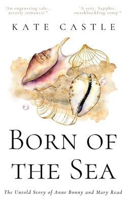 Born of the Sea: The Untold Story of Anne Bonny and Mary Read by Castle, Kate