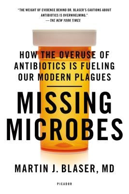 Missing Microbes: How the Overuse of Antibiotics Is Fueling Our Modern Plagues by Blaser, Martin J.