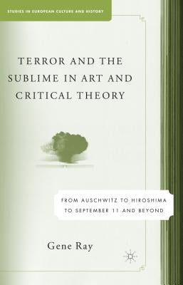 Terror and the Sublime in Art and Critical Theory: From Auschwitz to Hiroshima to September 11 by Ray, G.