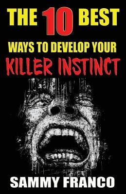 The 10 Best Ways to Develop Your Killer Instinct: Powerful Exercises That Will Unleash Your Inner Beast Paperback Contemporary Fighting Arts