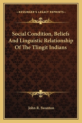 Social Condition, Beliefs And Linguistic Relationship Of The Tlingit Indians Paperback Kessinger Publishing