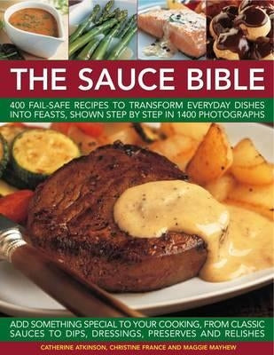 The Sauce Bible: 400 Fail-Safe Recipes to Transform Everyday Dishes Into Feasts, Shown Step by Step in 1400 Photographs by Atkinson, Catherine