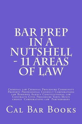 Bar Prep In A Nutshell - 11 Areas of Law: Criminal law Criminal Procedure Community Property Professional Conduct Corporations law Remedies Agency Con by Books, Cal Bar