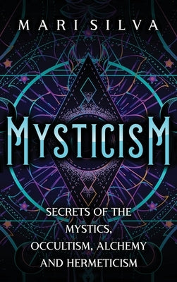 Mysticism: Secrets of the Mystics, Occultism, Alchemy and Hermeticism by Silva, Mari