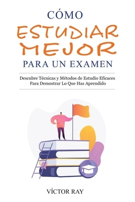 Cómo Estudiar Mejor Para Un Examen by Ray, Víctor