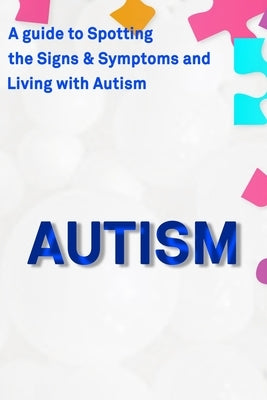 Autism: A Guide to Spotting the Signs and Symptoms and Living with Autism Paperback Independently Published