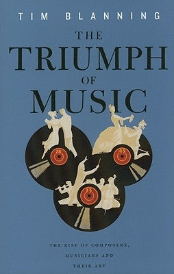 Triumph of Music: The Rise of Composers, Musicians and Their Art by Blanning, Tim