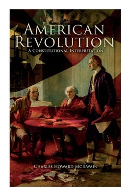 American Revolution: A Constitutional Interpretation by McIlwain, Charles Howard