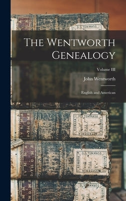 The Wentworth Genealogy: English and American; Volume III by Wentworth, John